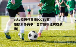 cctv欧洲杯直播(CCTV直播欧洲杯赛事：全方位报道决胜战场)