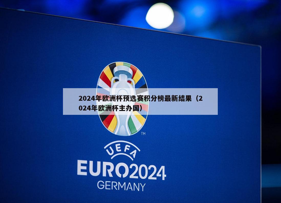 2024年欧洲杯预选赛积分榜最新结果（2024年欧洲杯主办国）-第1张图片-欧洲杯_足球无插件免费观看_2024欧洲杯直播-24直播吧