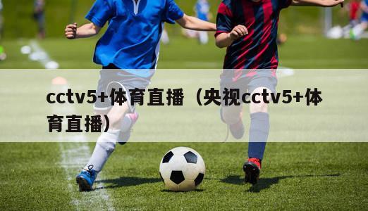 cctv5+体育直播（央视cctv5+体育直播）-第1张图片-欧洲杯_足球无插件免费观看_2024欧洲杯直播-24直播吧